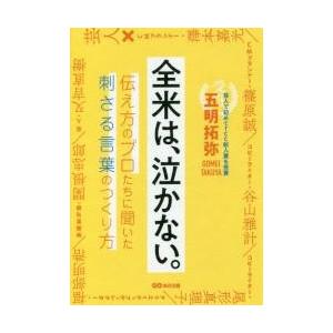 全米は、泣かない。　伝え方のプロたちに聞いた刺さる言葉のつくり方 / 五明　拓弥　著