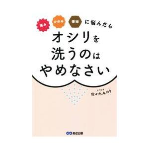 痛みかゆみ便秘に悩んだらオシリを洗うのはやめなさい / 佐々木　みのり　著
