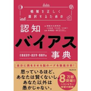 情報を正しく選択するための認知バイアス事典　行動経済学・統計学・情報学編 / 情報文化研究所　著