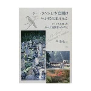 ポートランド日本庭園はいかに生まれたか　アメリカに渡った日本人造園家の５０年史 / 平欣也／著