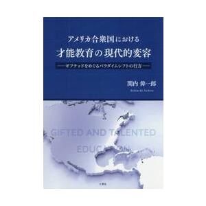 アメリカ合衆国における才能教育の現代的変容　ギフテッドをめぐるパラダイムシフトの行方 / 関内　偉一...