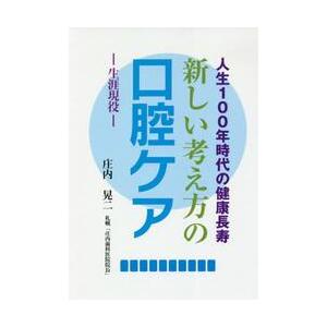 新しい考え方の口腔ケア−生涯現役−　人生１００年時代の健康長寿 / 庄内　晃二　著