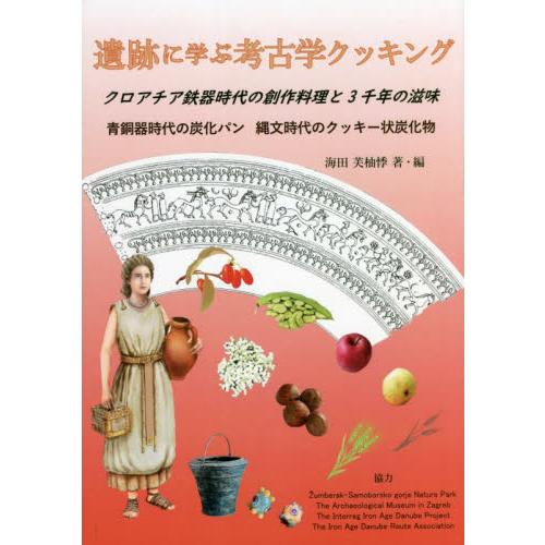 遺跡に学ぶ考古学クッキング　クロアチア鉄器時代の創作料理と３千年の滋味　青銅器時代の炭化パン縄文時代...