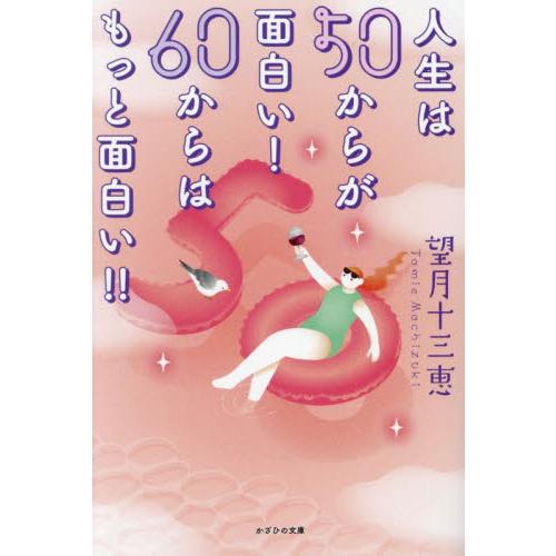 人生は５０からが面白い！６０からはもっと面白い！！ / 望月十三恵