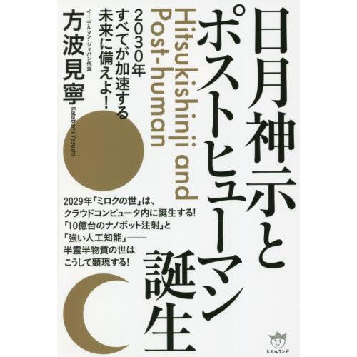 日月神示とポストヒューマン誕生　２０３０年すべてが加速する未来に備えよ！ / 方波見　寧　著