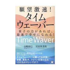 願望激速！タイムウェーバー　量子の力があれば、最速で幸せになれる！ / 山崎拓巳