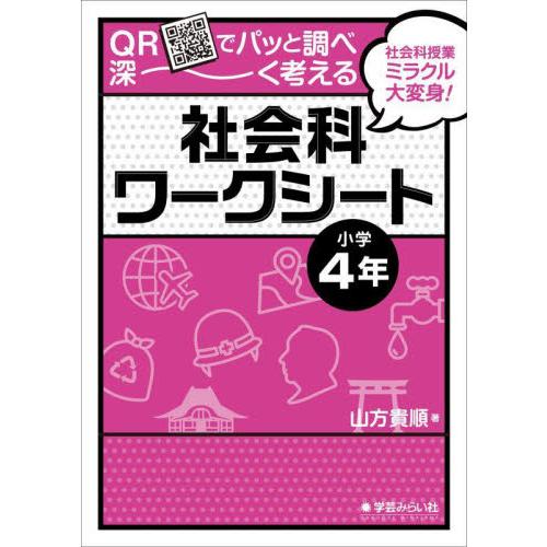 ＱＲでパッと調べ深〜く考える社会科ワークシート　社会科授業ミラクル大変身！　小学４年 / 山方貴順