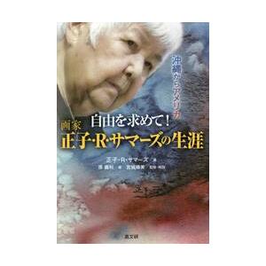 自由を求めて！画家正子・Ｒ・サマーズの生涯　沖縄からアメリカ / 正子．Ｒ．サマーズ