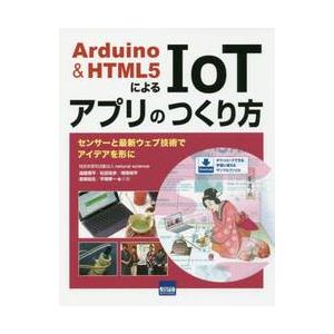 Ａｒｄｕｉｎｏ　＆　ＨＴＭＬ５によるＩｏＴアプリのつくり方　センサーと最新ウェブ技術でアイデアを形に / 遠藤　理平　他著