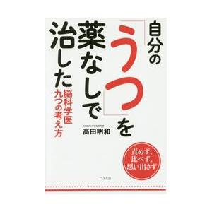 自分の「うつ」を薬なしで治した脳科学医九つの考え方　責めず、比べず、思い出さず / 高田　明和　著