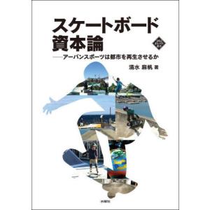 スケートボード資本論　アーバンスポーツは都市を再生させるか / 清水麻帆｜books-ogaki