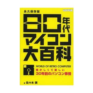 ８０年代マイコン大百科　懐かしくて新しい３０年前のパソコン事情　永久保存版 / 佐々木　潤　著