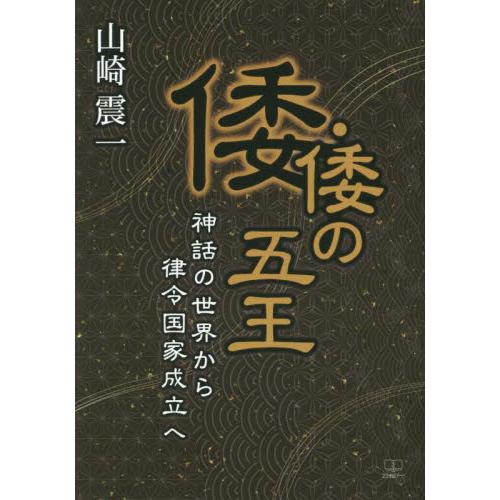 倭・倭の五王　神話の世界から律令国家成立へ / 山崎震一／著