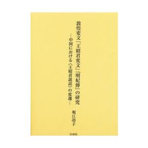 敦煌変文「王昭君変文」『明妃伝』の研究　中国における《王昭君説話》の変遷 / 堀江【キョウ】子／著