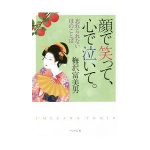 顔で笑って、心で泣いて。　忘れられない母のことば　梅沢劇団創立８０周年記念出版 / 梅沢　富美男　著