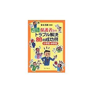 まわりに聞きにくい保護者とのトラブル解決８０の成功例　小学校・中学校 / 家本　芳郎　編著