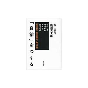 「自治」をつくる　教育再生／脱官僚依存／地方分権 / 片山善博／〔ほか〕著　塩川正十郎／〔ほか〕著