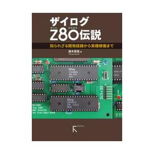 ザイログＺ８０伝説　知られざる開発経緯から実機稼動まで / 鈴木　哲哉　著