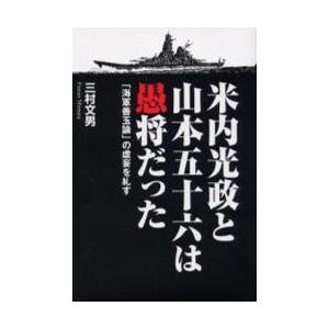 米内光政と山本五十六は愚将だった　「海軍善玉論」の虚妄を糺す / 三村文男／著