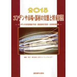 コンデンサ市場・部材の実態と将来展望　コンデンサ市場実態／予測・関連部材／技術・主要応用製品　２０１５ / 日本エコノミックセンター／編集
