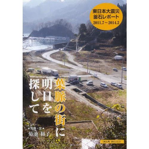 葉脈の街に明日を探して　東日本大震災釜石レポート　２０１１．７ー２０１４．２ / 菊池和子／写真・文