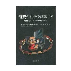 消費が社会を滅ぼす？！　幼稚化する人びとと市民の運命 / Ｂ．Ｒ．バーバー　著