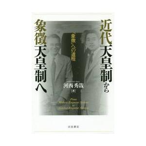 近代天皇制から象徴天皇制へ　「象徴」への道程 / 河西　秀哉　著