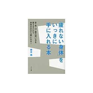 「疲れない身体（からだ）」をいっきに手に入れる本　目・耳・口・鼻の使い方を変えるだけで身体の芯から楽...