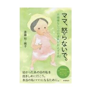 ママ、怒らないで。　不機嫌なしつけの連鎖がおよぼす病　精神科医とカウンセラーによる幸せ子育てセラピー...