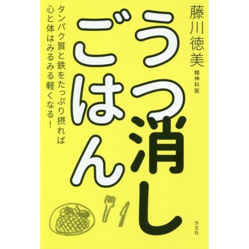 うつ消しごはん　タンパク質と鉄をたっぷり摂れば心と体はみるみる軽くなる！ / 藤川　徳美　著