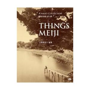 ＴＨＩＮＧＳ　ＭＥＩＪＩ　明治写真４０５撰　ＫＡＭＩＪＯ　ＣＯＬＬＥＣＴＩＯＮ / 上條真埜介