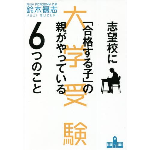 志望校に「合格する子」の親がやっている６つのこと　大学受験 / 鈴木　優志　著