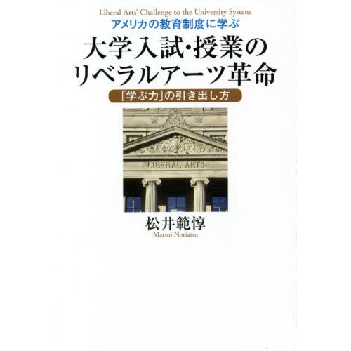 アメリカの教育制度に学ぶ大学入試・授業のリベラルアーツ革命　「学ぶ力」の引き出し方 / 松井　範惇　...