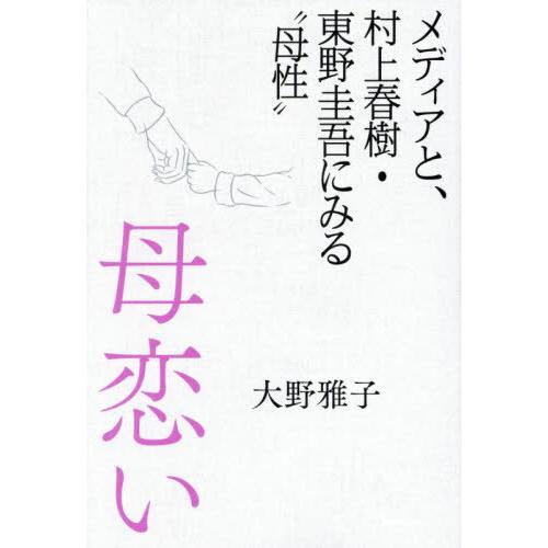 母恋い　メディアと、村上春樹・東野圭吾にみる“母性” / 大野雅子／著