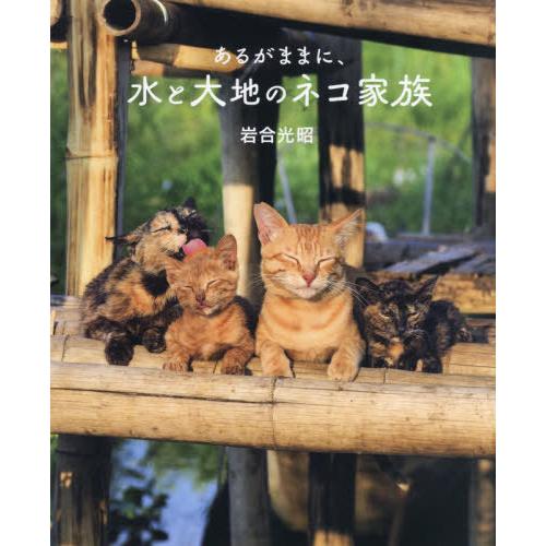 あるがままに、水と大地のネコ家族　劇場版岩合光昭の世界ネコ歩き / 岩合　光昭