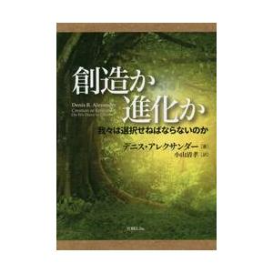 創造か進化か　我々は選択せねばならないのか / デニス・アレクサンダー／著　小山清孝／訳