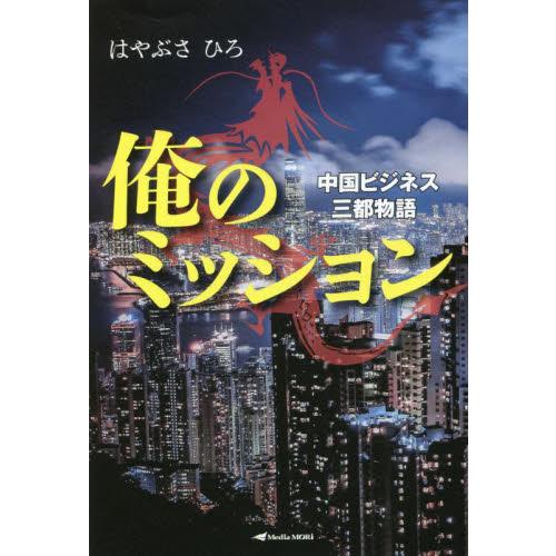 俺のミッション　中国ビジネス三都物語 / はやぶさ　ひろ　著