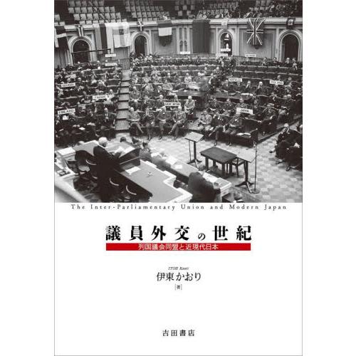 議員外交の世紀　列国議会同盟と近現代日本 / 伊東　かおり　著