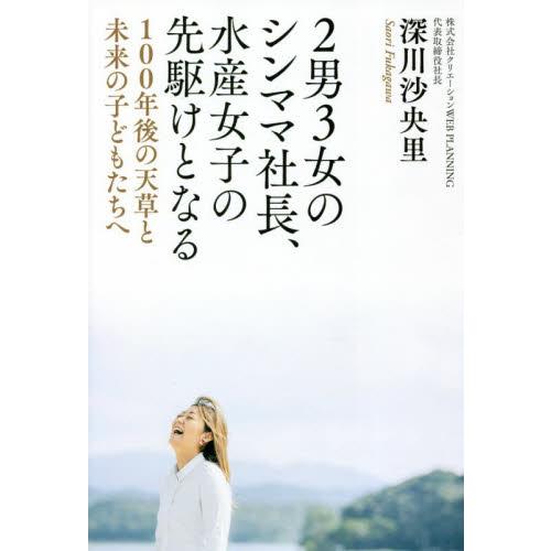 ２男３女のシンママ社長、水産女子の先駆けとなる　１００年後の天草と未来の子どもたちへ / 深川沙央里...