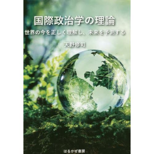 国際政治学の理論　世界の今を正しく理解し、未来を予測する / 天野　修司　著