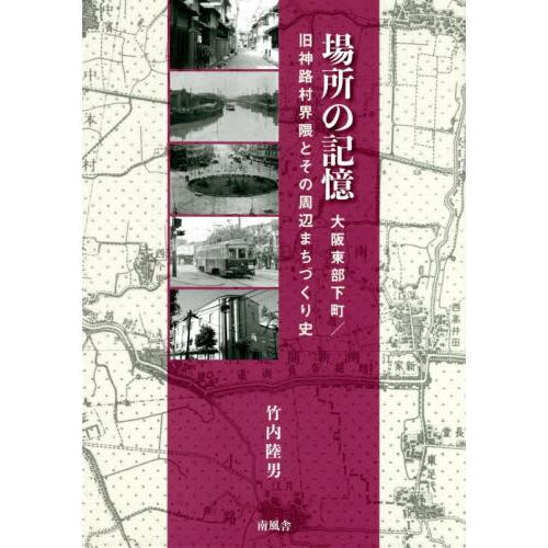 場所の記憶　大阪東部下町／旧神路村界隈とその周辺まちづくり史 / 竹内　陸男　著