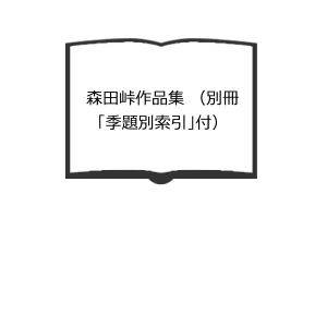 森田峠作品集 （別冊「季題別索引」付）／森田峠／本阿弥書店【送料350円】｜books-ohta-y