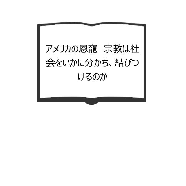 アメリカの恩寵　宗教は社会をいかに分かち、結びつけるのか／ロバート・D. パットナム、 デヴィッド・...