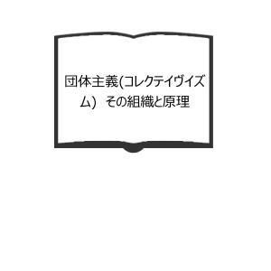 団体主義(コレクテイヴイズム)　その組織と原理／椎名 重明／東京大学出版会【送料350円】