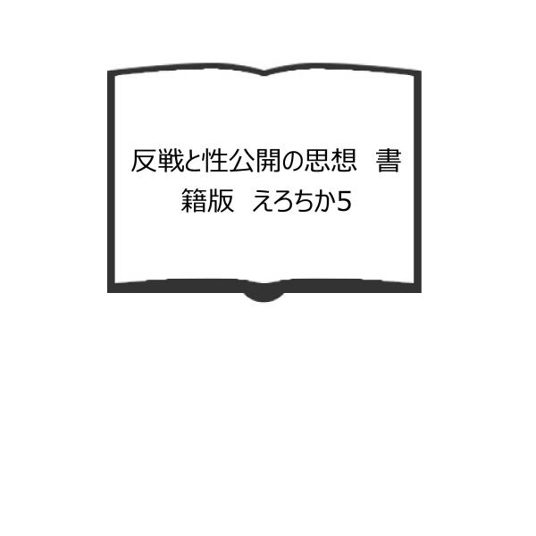 反戦と性公開の思想　書籍版　えろちか5／片岡義男　小鷹信光　藤沢太郎　他/著／三崎書房　【送料350...