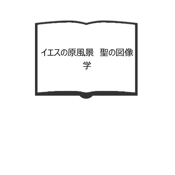 イエスの原風景　聖の図像学／松本富士男／新泉社　【送料350円】