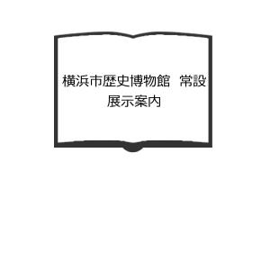 横浜市歴史博物館　常設展示案内／横浜市歴史博物館／【送料350円】｜books-ohta-y