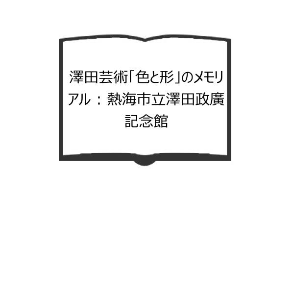 澤田芸術「色と形」のメモリアル : 熱海市立澤田政廣記念館／ベンガル社編／熱海市教育委員会【送料35...