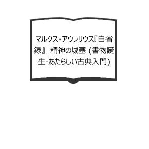 マルクス・アウレリウス『自省録』 精神の城塞 (書物誕生-あたらしい古典入門)／荻野弘之／岩波書店
