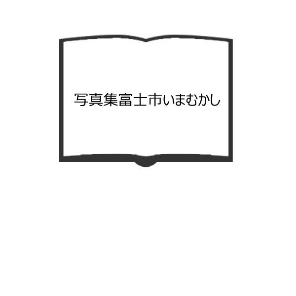 写真集富士市いまむかし／郷土出版社／【送料350円】